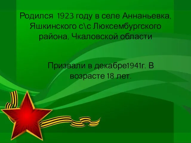 Родился 1923 году в селе Аннаньевка, Яшкинского с\с Люксембургского района, Чкаловской области