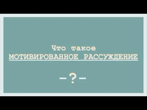 ? Что такое МОТИВИРОВАННОЕ РАССУЖДЕНИЕ Что такое МОТИВИРОВАННОЕ РАССУЖДЕНИЕ -?-