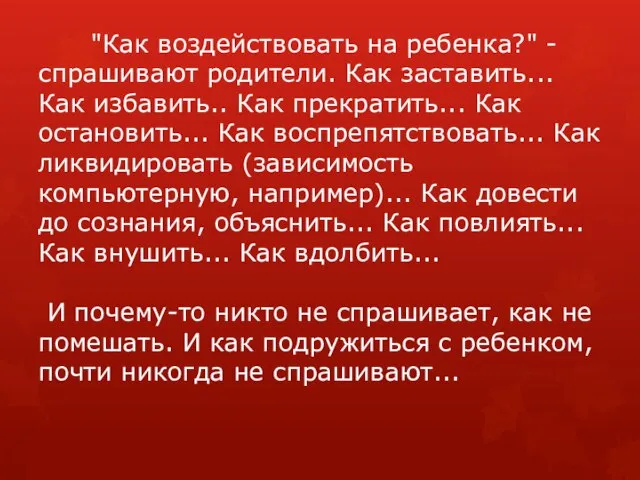 "Как воздействовать на ребенка?" - спрашивают родители. Как заставить... Как избавить.. Как