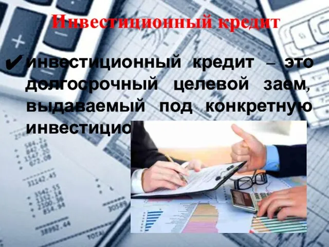 Инвестиционный кредит инвестиционный кредит – это долгосрочный целевой заем, выдаваемый под конкретную инвестиционную программу.