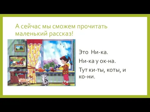 А сейчас мы сможем прочитать маленький рассказ! Это Ни-ка. Ни-ка у ок-на.