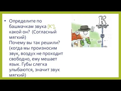 Определите по башмачкам звука [К'], какой он? (Согласный мягкий) Почему вы так