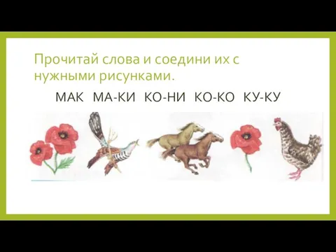 Прочитай слова и соедини их с нужными рисунками. МАК МА-КИ КО-НИ КО-КО КУ-КУ