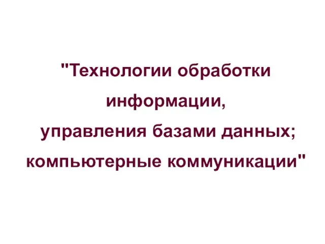 "Технологии обработки информации, управления базами данных; компьютерные коммуникации"