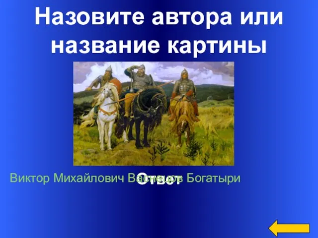 Назовите автора или название картины Ответ Виктор Михайлович Васнецов Богатыри