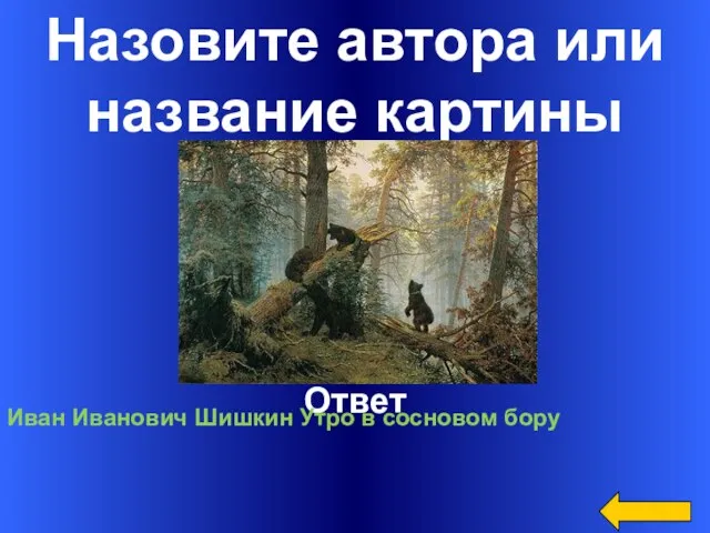 Назовите автора или название картины Ответ Иван Иванович Шишкин Утро в сосновом бору