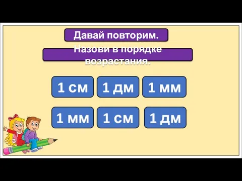 Назови в порядке возрастания. 1 см 1 дм 1 мм 1 мм