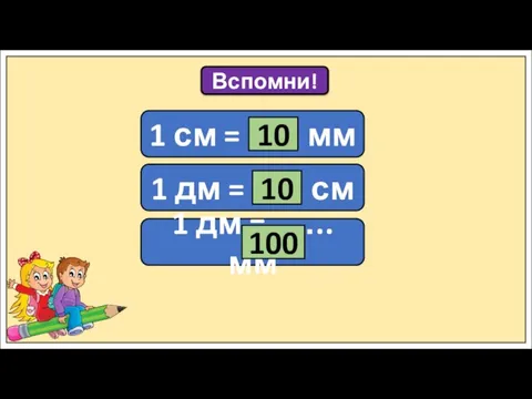 Вспомни! 1 см = ….. мм 1 дм = ….. см 1