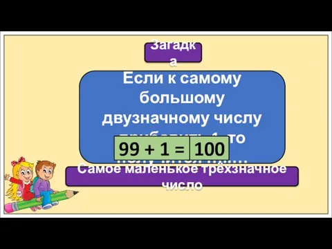 Загадка Если к самому большому двузначному числу прибавить 1, то получится …..…