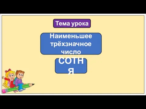 Тема урока Наименьшее трёхзначное число СОТНЯ