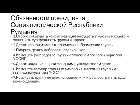 Обязанности президента Социалистической Республики Румыния 1.Строго соблюдать конституцию,не нарушать уголовный кодекс и