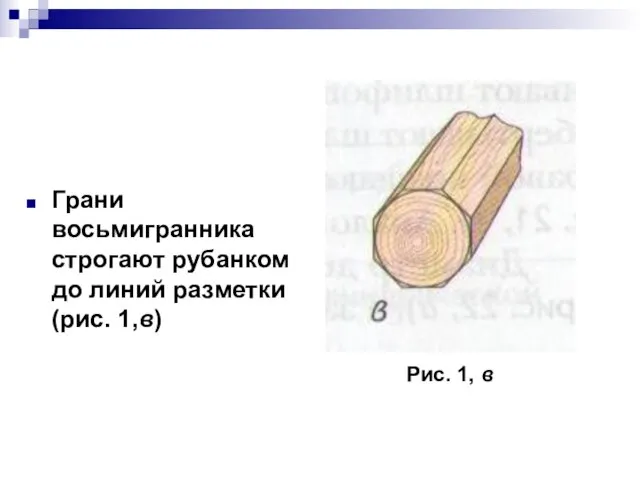 Грани восьмигранника строгают рубанком до линий разметки (рис. 1,в) Рис. 1, в