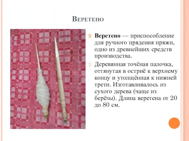 Веретено Веретено — приспособление для ручного прядения пряжи, одно из древнейших средств