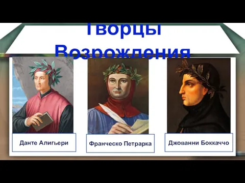 Творцы Возрождения Данте Алигьери Франческо Петрарка Джованни Боккаччо