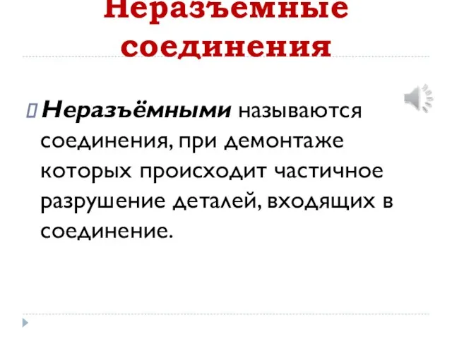 Неразъёмные соединения Неразъёмными называются соединения, при демонтаже которых происходит частичное разрушение деталей, входящих в соединение.