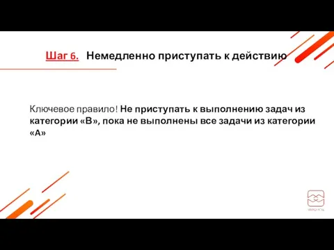 Шаг 6. Немедленно приступать к действию Ключевое правило! Не приступать к выполнению