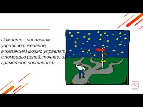 Помните – человеком управляет желание, а желанием можно управлять с помощью целей, точнее, их грамотной постановки