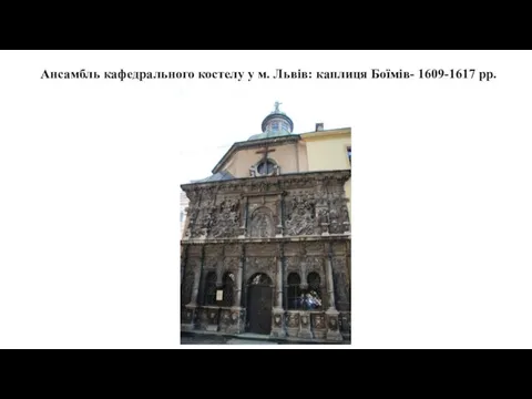 Ансамбль кафедрального костелу у м. Львів: каплиця Боїмів- 1609-1617 рр.