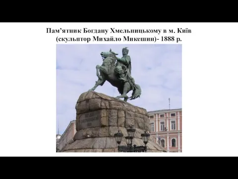 Пам’ятник Богдану Хмельницькому в м. Київ (скульптор Михайло Микешин)- 1888 р.