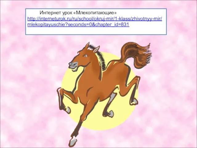 Интернет урок «Млекопитающие» http://interneturok.ru/ru/school/okruj-mir/1-klass/zhivotnyy-mir/mlekopitayuschie?seconds=0&chapter_id=831