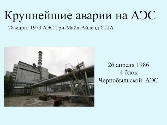 Крупнейшие аварии на АЭС 28 марта 1979 АЭС Три-Майл-Айленд США 26 апреля