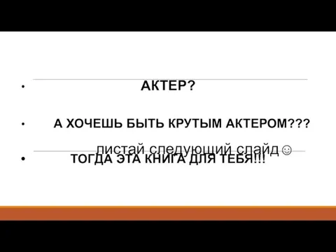 листай следующий слайд☺ АКТЕР? А ХОЧЕШЬ БЫТЬ КРУТЫМ АКТЕРОМ??? ТОГДА ЭТА КНИГА ДЛЯ ТЕБЯ!!!