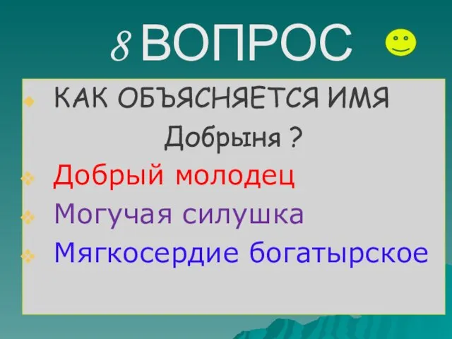 8 ВОПРОС КАК ОБЪЯСНЯЕТСЯ ИМЯ Добрыня ? Добрый молодец Могучая силушка Мягкосердие богатырское