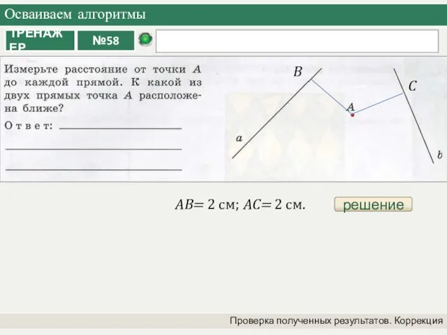 Осваиваем алгоритмы Проверка полученных результатов. Коррекция решение В С АВ= 2 см; АС= 2 см.