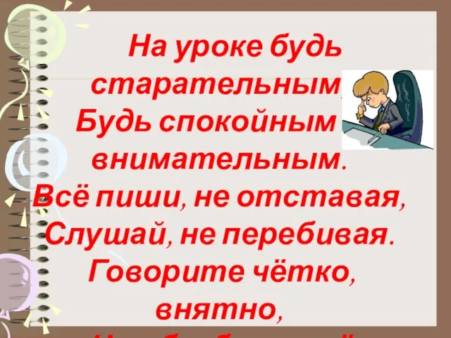 На уроке будь старательным, Будь спокойным и внимательным. Всё пиши, не отставая,