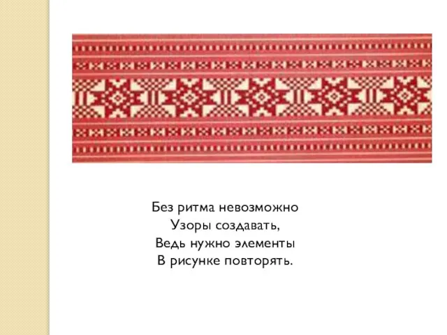 Без ритма невозможно Узоры создавать, Ведь нужно элементы В рисунке повторять.