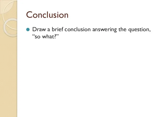 Conclusion Draw a brief conclusion answering the question, “so what?”