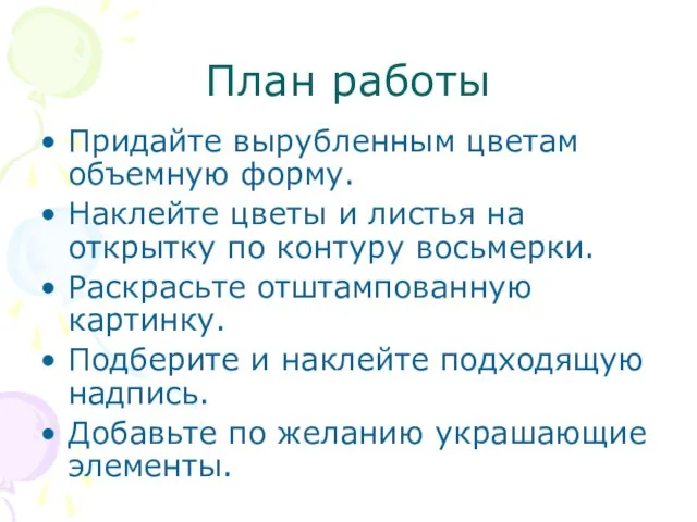 План работы Придайте вырубленным цветам объемную форму. Наклейте цветы и листья на