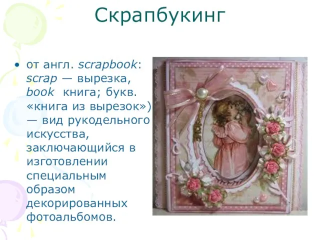 Скрапбукинг от англ. scrapbook: scrap — вырезка, book книга; букв. «книга из