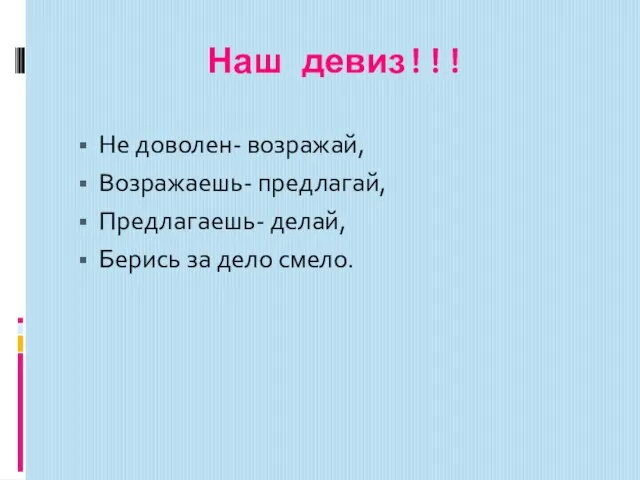 Наш девиз!!! Не доволен- возражай, Возражаешь- предлагай, Предлагаешь- делай, Берись за дело смело.