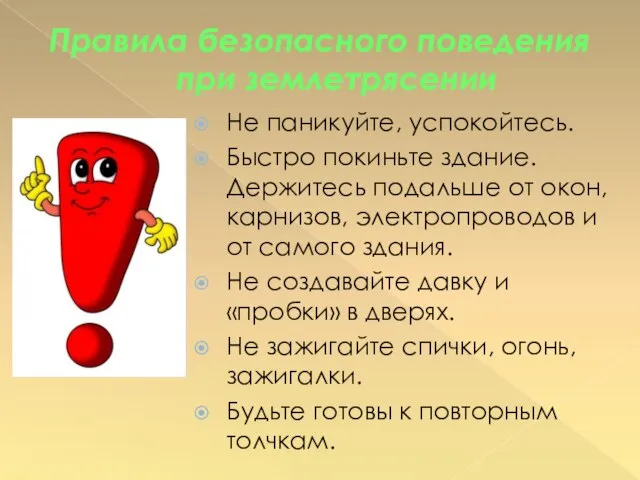 Правила безопасного поведения при землетрясении Не паникуйте, успокойтесь. Быстро покиньте здание. Держитесь
