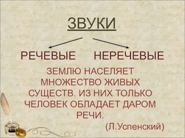 ЗВУКИ РЕЧЕВЫЕ ЗЕМЛЮ НАСЕЛЯЕТ МНОЖЕСТВО ЖИВЫХ СУЩЕСТВ. ИЗ НИХ ТОЛЬКО ЧЕЛОВЕК ОБЛАДАЕТ ДАРОМ РЕЧИ. (Л.Успенский) НЕРЕЧЕВЫЕ