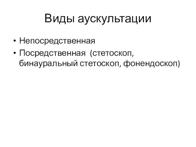 Виды аускультации Непосредственная Посредственная (стетоскоп, бинауральный стетоскоп, фонендоскоп)