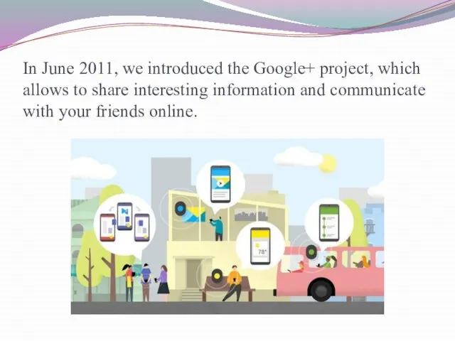 In June 2011, we introduced the Google+ project, which allows to share