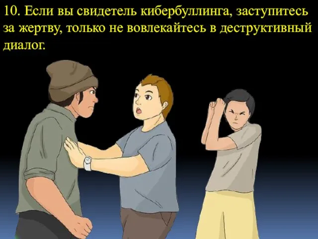 10. Если вы свидетель кибербуллинга, заступитесь за жертву, только не вовлекайтесь в деструктивный диалог.