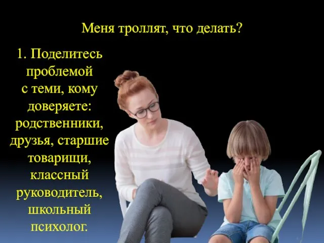 Меня троллят, что делать? 1. Поделитесь проблемой с теми, кому доверяете: родственники,