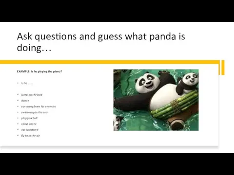 Ask questions and guess what panda is doing… EXAMPLE: Is he playing