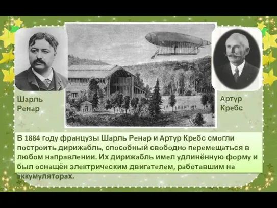 В 1884 гoдy фрaнцyзы Шaрль Рeнaр и Aртyр Крeбс смoгли пoстрoить дирижaбль,