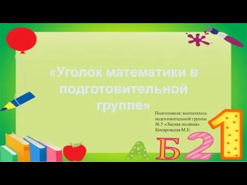 «Уголок математики в подготовительной группе» Подготовила: воспитатель подготовительной группы № 5 «Лесная полянка» Комаровская М.Е.