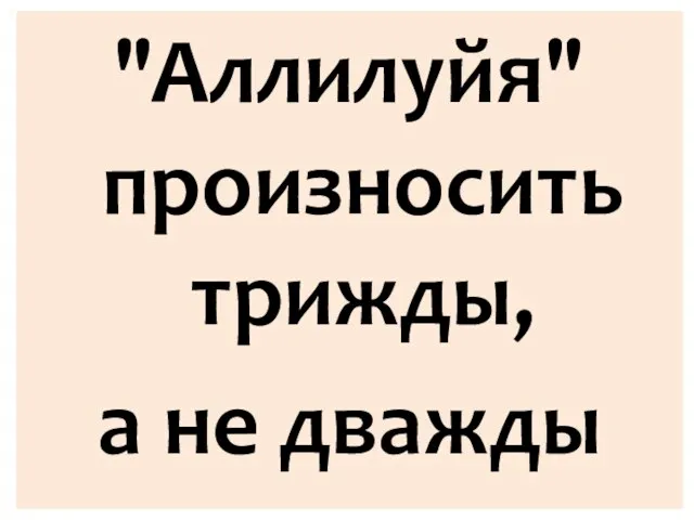 "Аллилуйя" произносить трижды, а не дважды