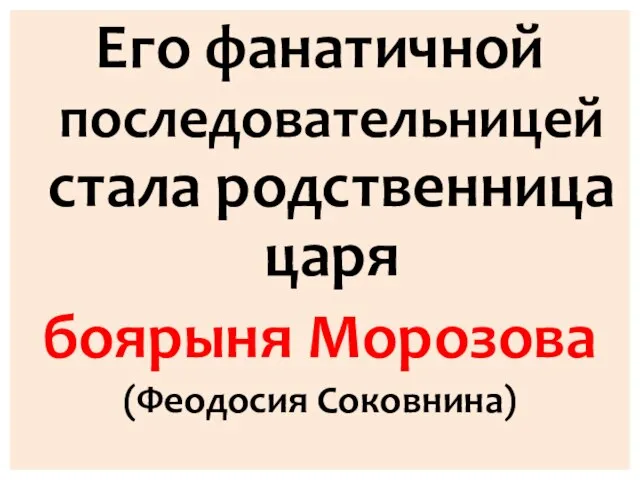 Его фанатичной последовательницей стала родственница царя боярыня Морозова (Феодосия Соковнина)