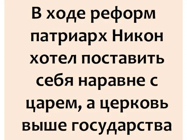 В ходе реформ патриарх Никон хотел поставить себя наравне с царем, а церковь выше государства