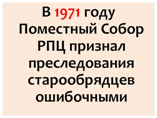 В 1971 году Поместный Собор РПЦ признал преследования старообрядцев ошибочными