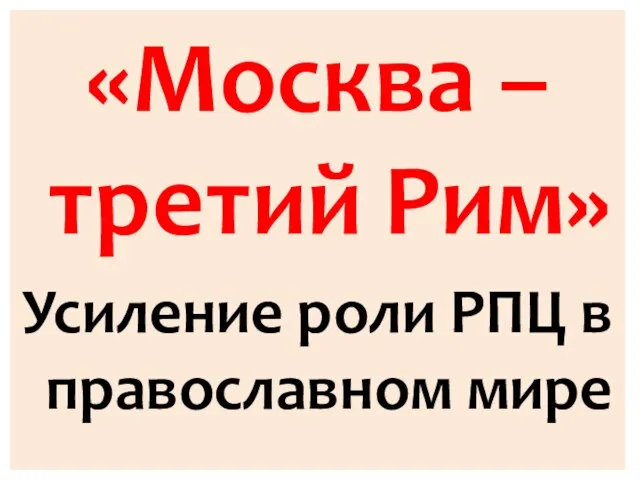 «Москва – третий Рим» Усиление роли РПЦ в православном мире