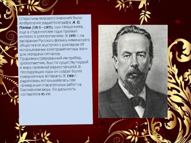 Открытием мирового значения было изобретение радиотелеграфа. А. С. Попов (1859—1905), сын священника,