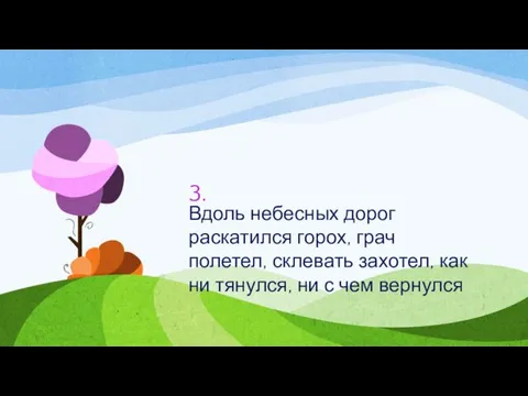 3. Вдоль небесных дорог раскатился горох, грач полетел, склевать захотел, как ни